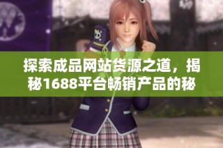 探索成品网站货源之道，揭秘1688平台畅销产品的秘密