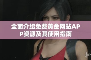 全面介绍免费黄金网站APP资源及其使用指南