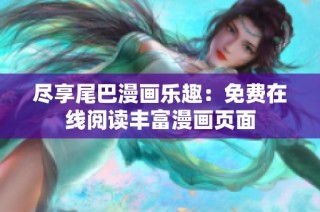 尽享尾巴漫画乐趣：免费在线阅读丰富漫画页面