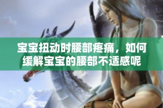宝宝扭动时腰部疼痛，如何缓解宝宝的腰部不适感呢