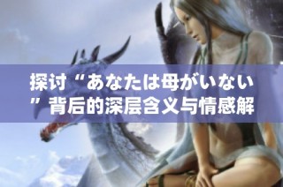 探讨“あなたは母がいない”背后的深层含义与情感解析