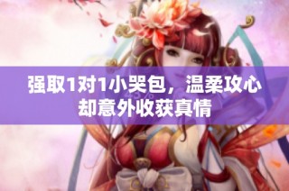 强取1对1小哭包，温柔攻心却意外收获真情