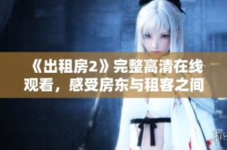 《出租房2》完整高清在线观看，感受房东与租客之间的各种故事和冲突