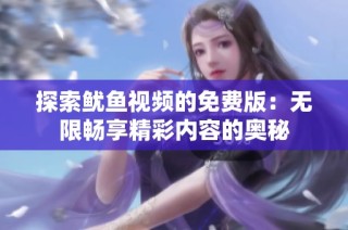探索鱿鱼视频的免费版：无限畅享精彩内容的奥秘