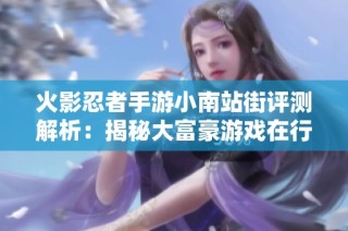 火影忍者手游小南站街评测解析：揭秘大富豪游戏在行业中的表现与前景分析