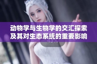 动物学与生物学的交汇探索及其对生态系统的重要影响
