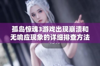 孤岛惊魂3游戏出现崩溃和无响应现象的详细排查方法与快速解决方案解析