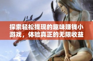 探索轻松提现的趣味赚钱小游戏，体验真正的无限收益与快乐提现的乐趣