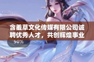 含羞草文化传媒有限公司诚聘优秀人才，共创辉煌事业新篇