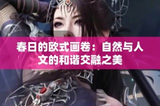 春日的欧式画卷：自然与人文的和谐交融之美