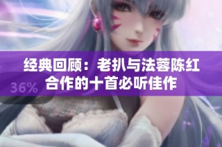 经典回顾：老扒与法蓉陈红合作的十首必听佳作