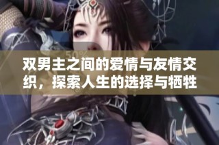 双男主之间的爱情与友情交织，探索人生的选择与牺牲的故事