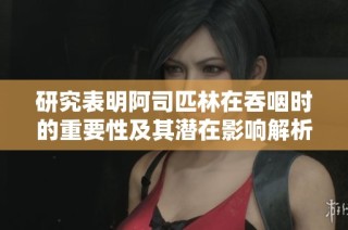 研究表明阿司匹林在吞咽时的重要性及其潜在影响解析