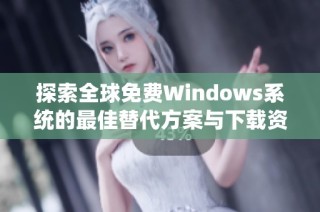 探索全球免费Windows系统的最佳替代方案与下载资源
