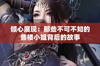 倾心展现：那些不可不知的售楼小姐背后的故事