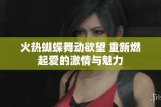 火热蝴蝶舞动欲望 重新燃起爱的激情与魅力