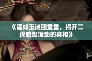 《温如玉谜团重重，揭开二虎暗潮涌动的真相》