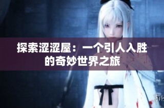 探索涩涩屋：一个引人入胜的奇妙世界之旅