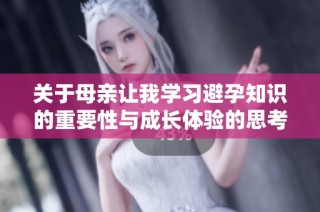 关于母亲让我学习避孕知识的重要性与成长体验的思考