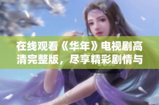 在线观看《华年》电视剧高清完整版，尽享精彩剧情与演绎