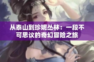 从泰山到珍妮丛林：一段不可思议的奇幻冒险之旅