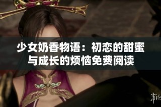 少女奶香物语：初恋的甜蜜与成长的烦恼免费阅读