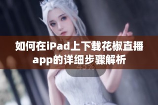 如何在iPad上下载花椒直播app的详细步骤解析