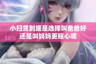 小扫货到底是选择叫爸爸好还是叫妈妈更贴心呢