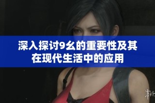 深入探讨9幺的重要性及其在现代生活中的应用