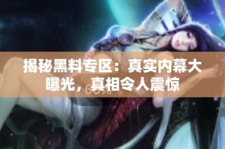 揭秘黑料专区：真实内幕大曝光，真相令人震惊