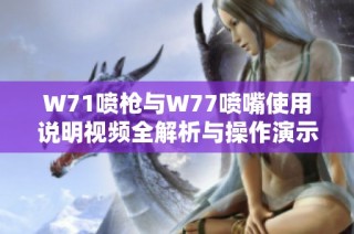 W71喷枪与W77喷嘴使用说明视频全解析与操作演示