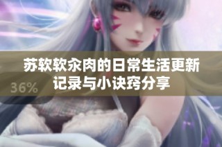 苏软软汆肉的日常生活更新记录与小诀窍分享