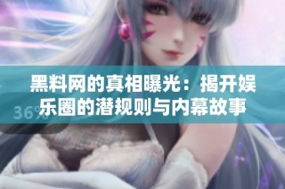 黑料网的真相曝光：揭开娱乐圈的潜规则与内幕故事