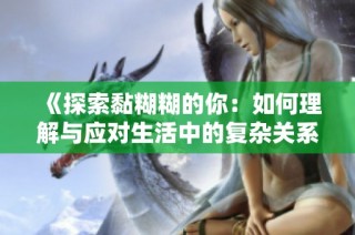 《探索黏糊糊的你：如何理解与应对生活中的复杂关系》