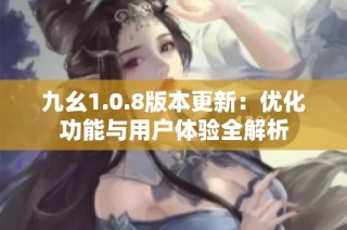 九幺1.0.8版本更新：优化功能与用户体验全解析