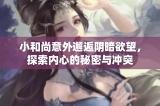 小和尚意外邂逅阴暗欲望，探索内心的秘密与冲突