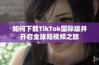 如何下载TikTok国际版并开启全球短视频之旅