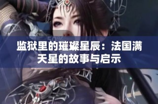 监狱里的璀璨星辰：法国满天星的故事与启示