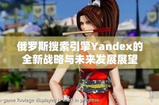 俄罗斯搜索引擎Yandex的全新战略与未来发展展望