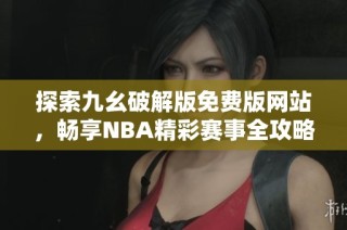 探索九幺破解版免费版网站，畅享NBA精彩赛事全攻略