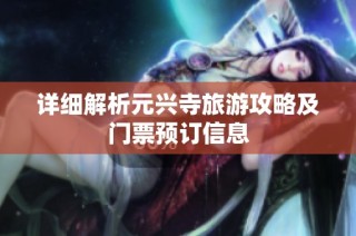 详细解析元兴寺旅游攻略及门票预订信息