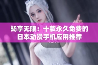 畅享无限：十款永久免费的日本动漫手机应用推荐