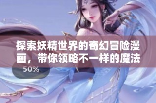 探索妖精世界的奇幻冒险漫画，带你领略不一样的魔法与友情