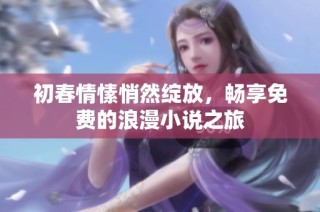 初春情愫悄然绽放，畅享免费的浪漫小说之旅