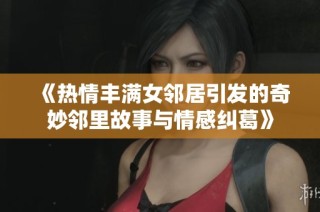 《热情丰满女邻居引发的奇妙邻里故事与情感纠葛》