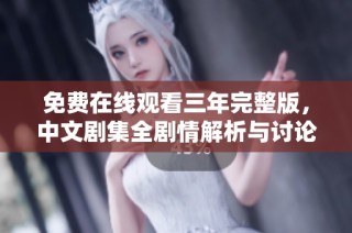 免费在线观看三年完整版，中文剧集全剧情解析与讨论