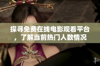 探寻免费在线电影观看平台，了解当前热门人数情况
