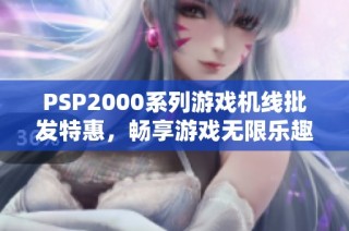 PSP2000系列游戏机线批发特惠，畅享游戏无限乐趣