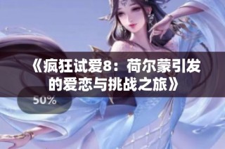 《疯狂试爱8：荷尔蒙引发的爱恋与挑战之旅》