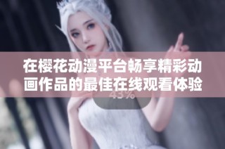 在樱花动漫平台畅享精彩动画作品的最佳在线观看体验